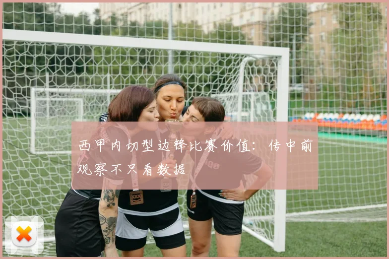 西甲内切型边锋比赛价值:传中前观察不只看数据