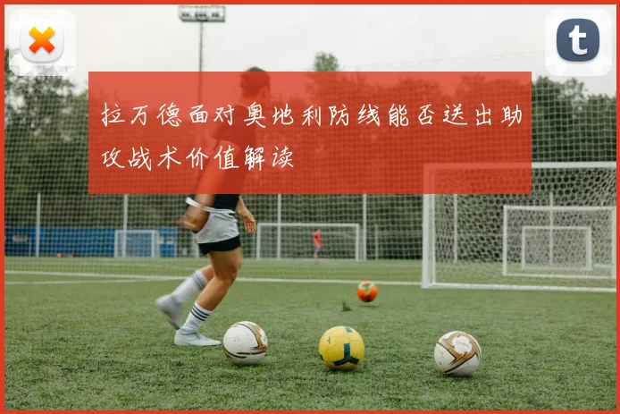 拉万德面对奥地利防线能否送出助攻战术价值解读