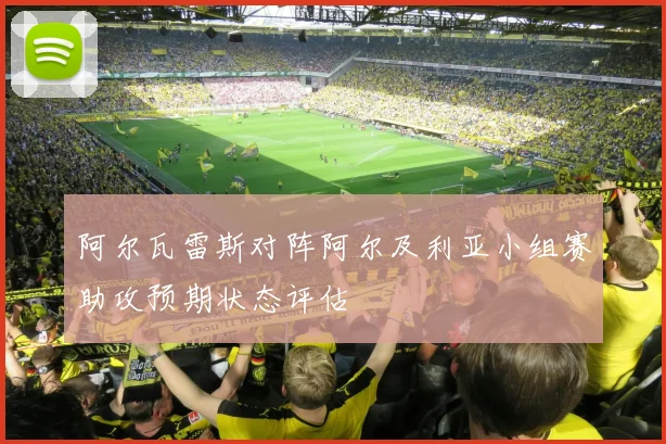 阿尔瓦雷斯对阵阿尔及利亚小组赛助攻预期状态评估