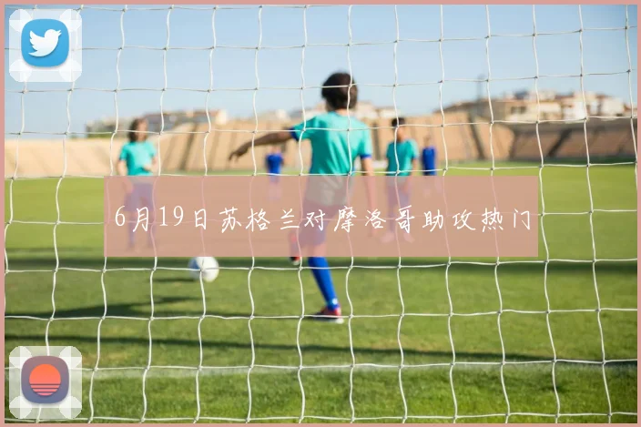 6月19日苏格兰对摩洛哥助攻热门