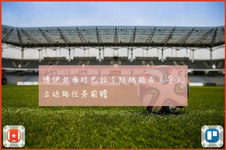 博伊尔面对巴拉圭防线能否主导反击边路任务前瞻