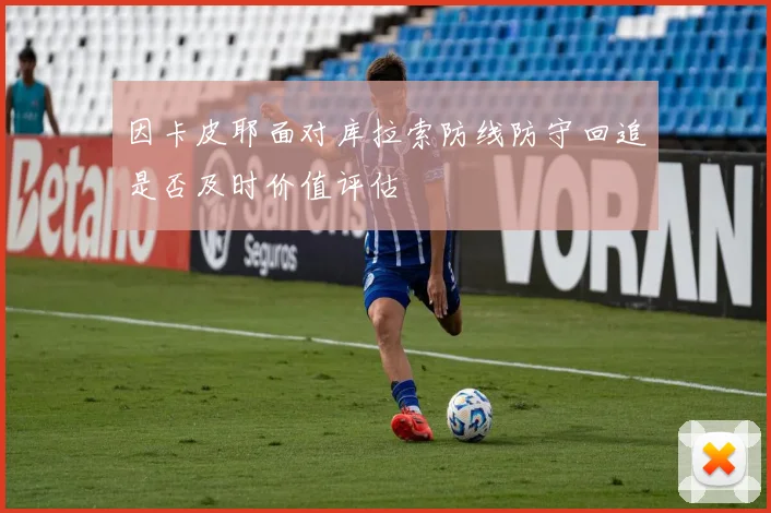 因卡皮耶面对库拉索防线防守回追是否及时价值评估