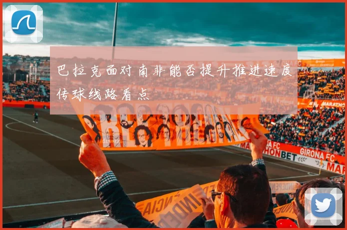 巴拉克面对南非能否提升推进速度传球线路看点