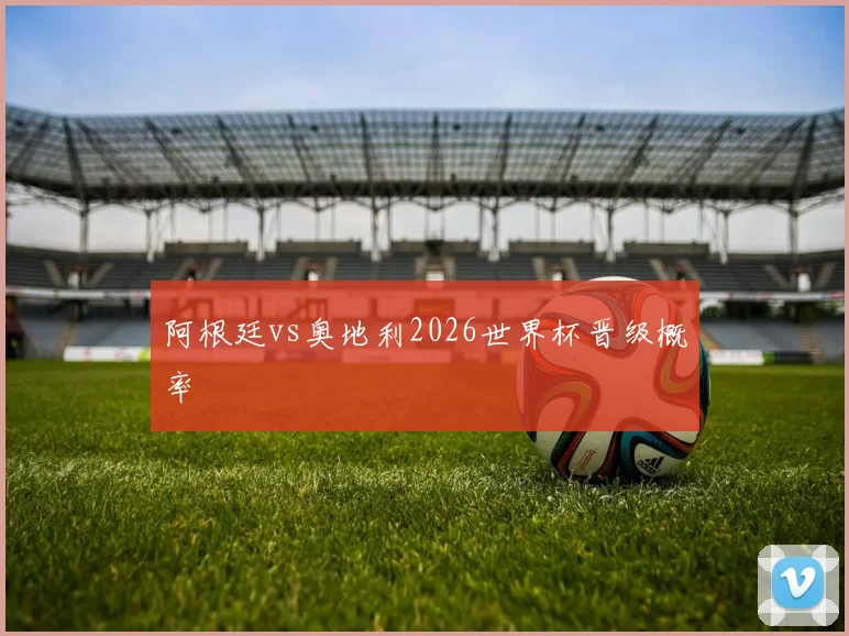 阿根廷vs奥地利2026世界杯晋级概率