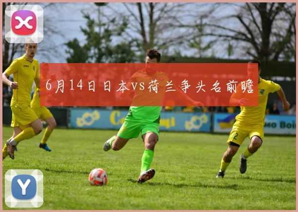 6月14日日本vs荷兰争头名前瞻