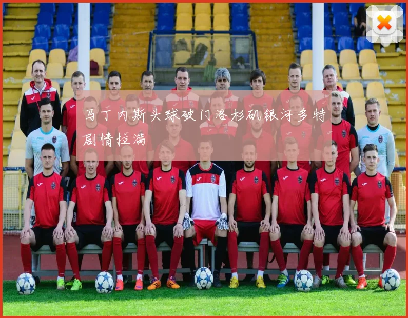 马丁内斯头球破门洛杉矶银河多特剧情拉满