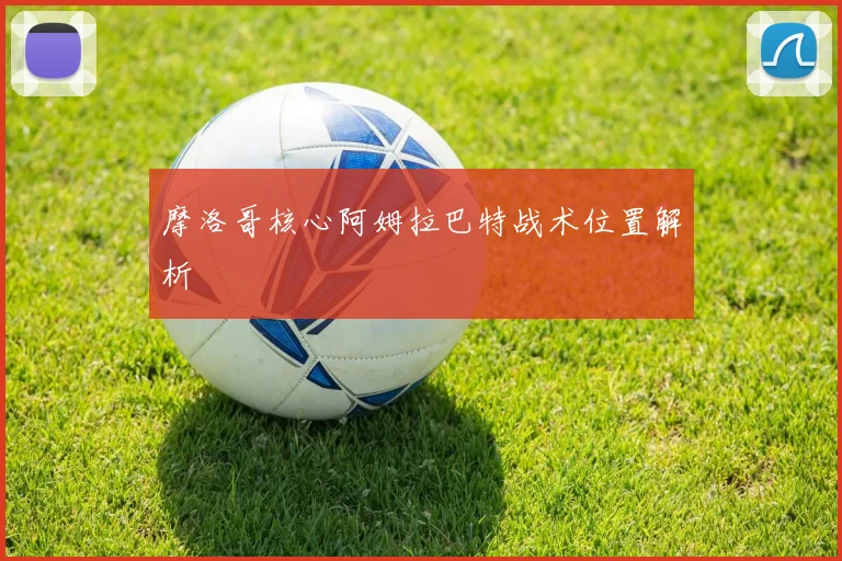 摩洛哥核心阿姆拉巴特战术位置解析