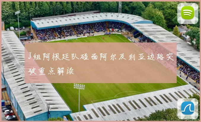 J组阿根廷队碰面阿尔及利亚边路突破重点解读