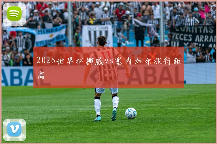2026世界杯挪威vs塞内加尔旅行距离