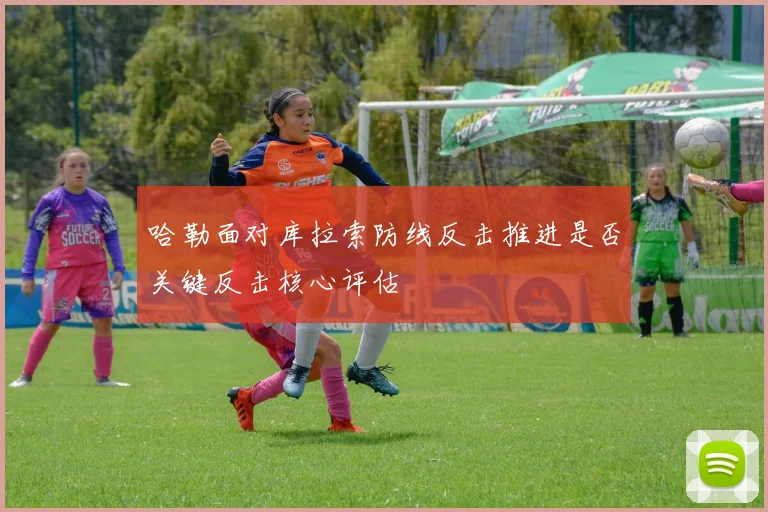 哈勒面对库拉索防线反击推进是否关键反击核心评估