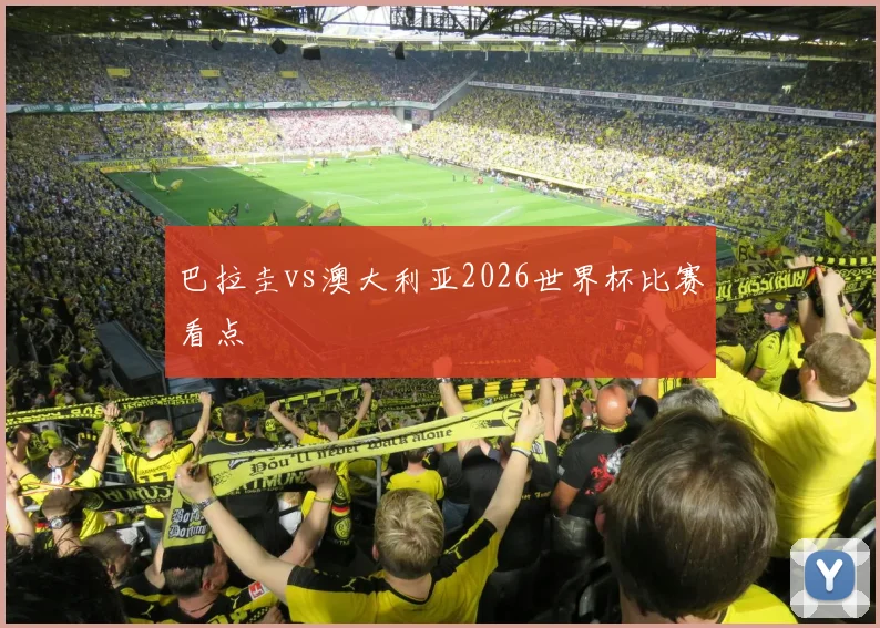 巴拉圭vs澳大利亚2026世界杯比赛看点