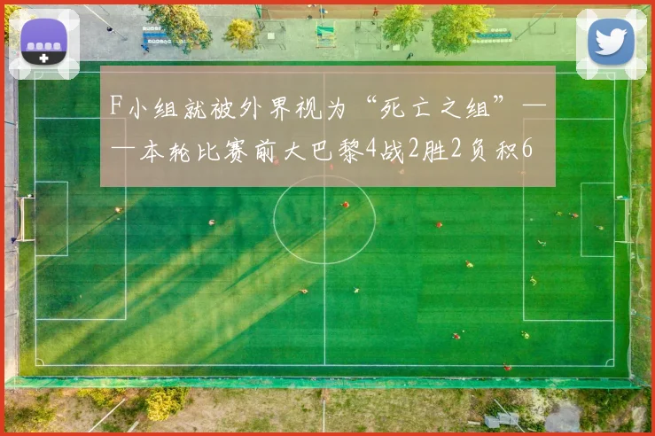 F小组就被外界视为“死亡之组”——本轮比赛前大巴黎4战2胜2负积6分排名小组第二