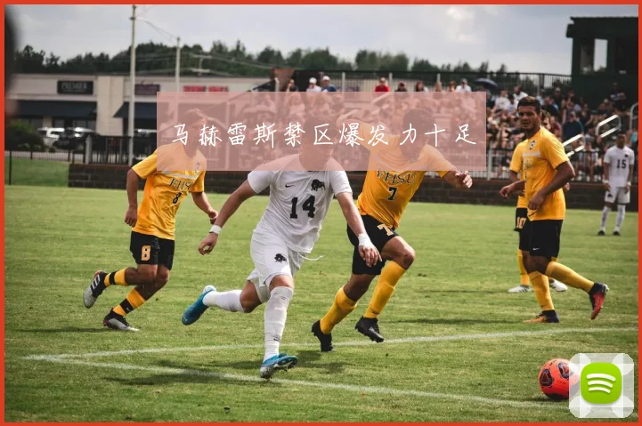 马赫雷斯禁区爆发力十足