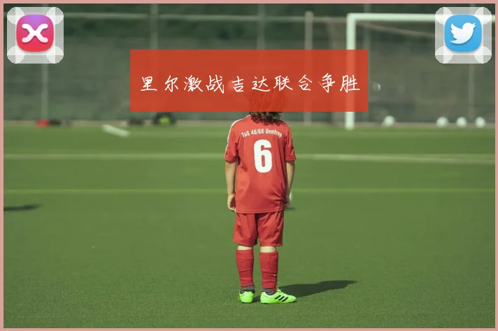 里尔激战吉达联合争胜