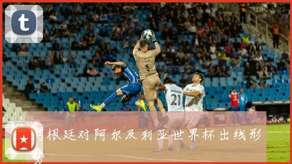 阿根廷对阿尔及利亚世界杯出线形势