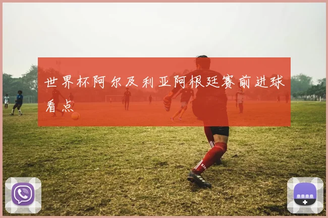 世界杯阿尔及利亚阿根廷赛前进球看点
