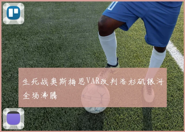 生死战奥斯梅恩VAR改判洛杉矶银河全场沸腾