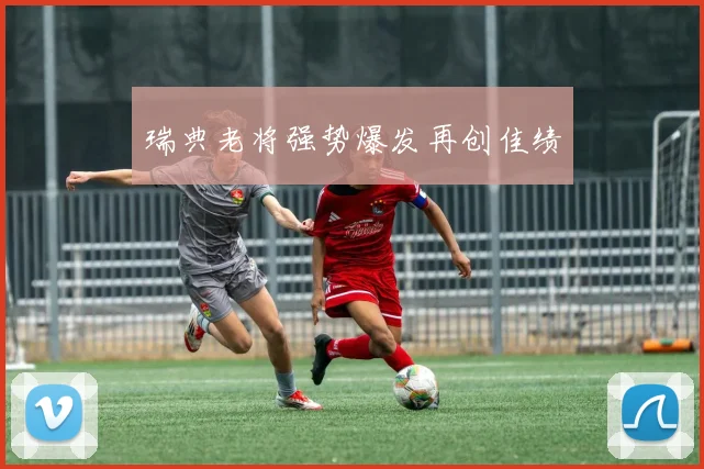 瑞典老将强势爆发再创佳绩