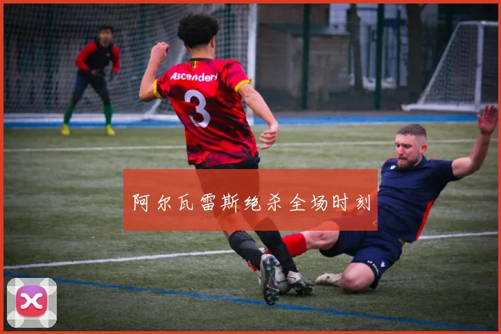 阿尔瓦雷斯绝杀全场时刻
