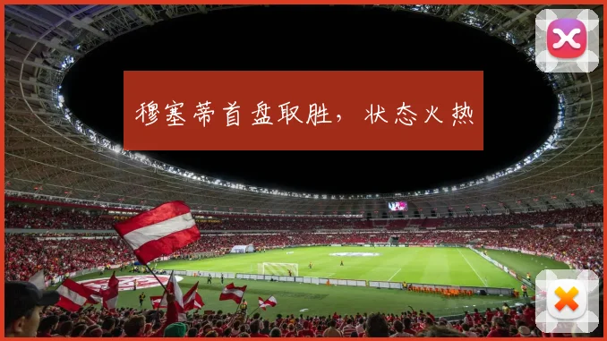 穆塞蒂首盘取胜，状态火热