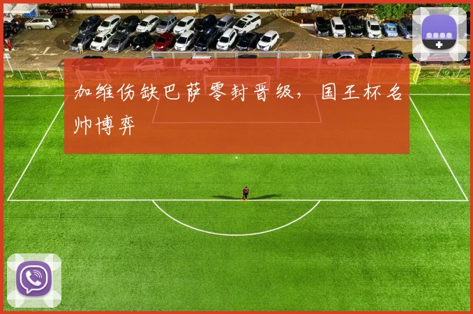 加维伤缺巴萨零封晋级，国王杯名帅博弈