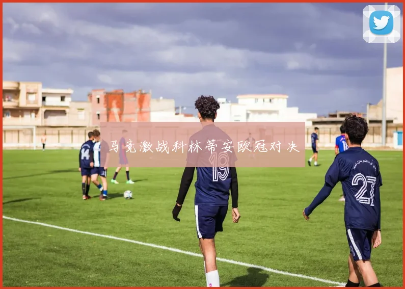 马竞激战科林蒂安欧冠对决