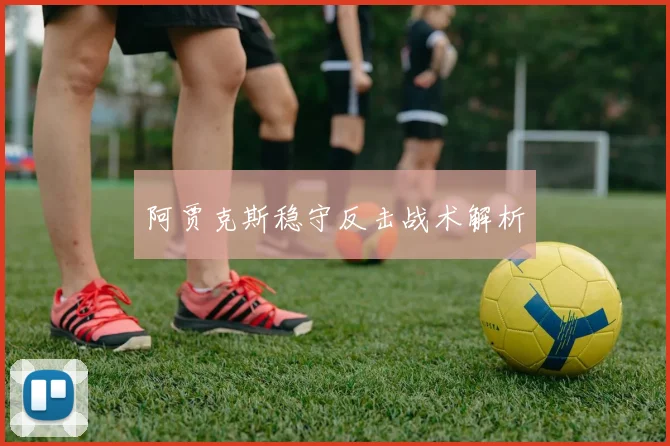 阿贾克斯稳守反击战术解析