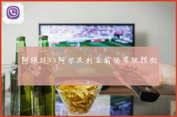 阿根廷vs阿尔及利亚前场串联预测