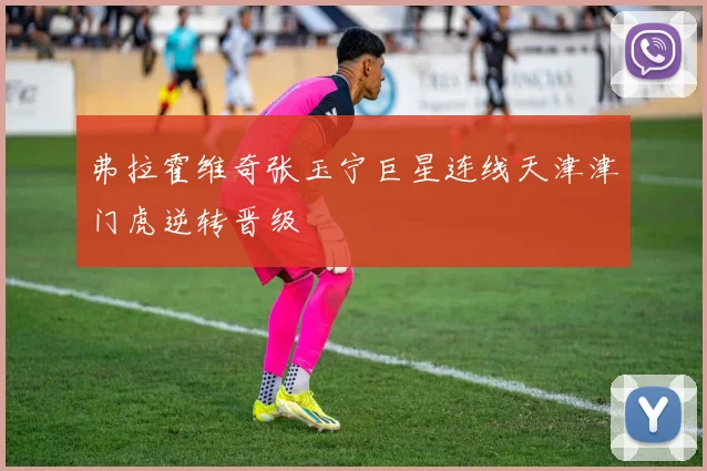 弗拉霍维奇张玉宁巨星连线天津津门虎逆转晋级
