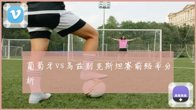 葡萄牙vs乌兹别克斯坦赛前赔率分析