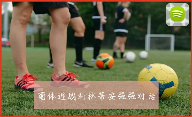 葡体迎战科林蒂安强强对话