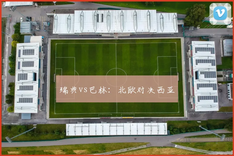 瑞典vs巴林：北欧对决西亚