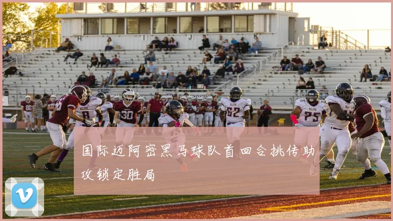 国际迈阿密黑马球队首回合挑传助攻锁定胜局
