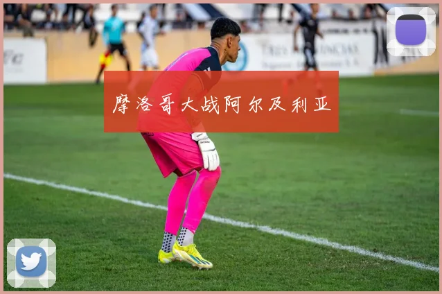 摩洛哥大战阿尔及利亚