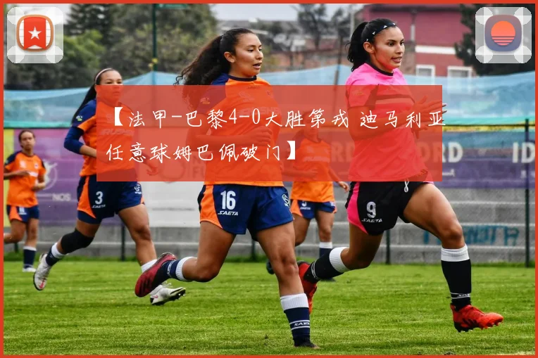 【法甲-巴黎4-0大胜第戎 迪马利亚任意球姆巴佩破门】