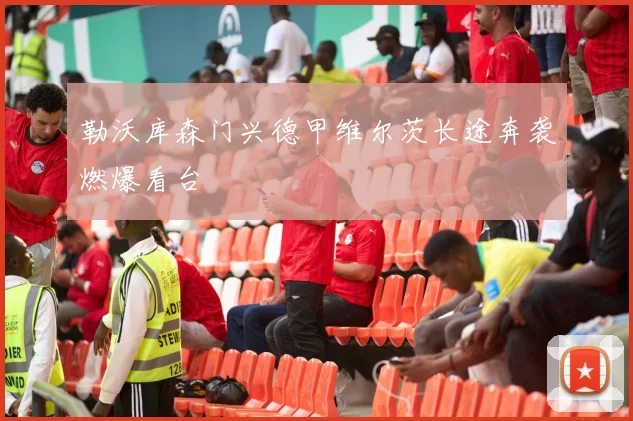 勒沃库森门兴德甲维尔茨长途奔袭燃爆看台