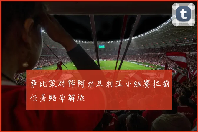 萨比策对阵阿尔及利亚小组赛拦截任务赔率解读