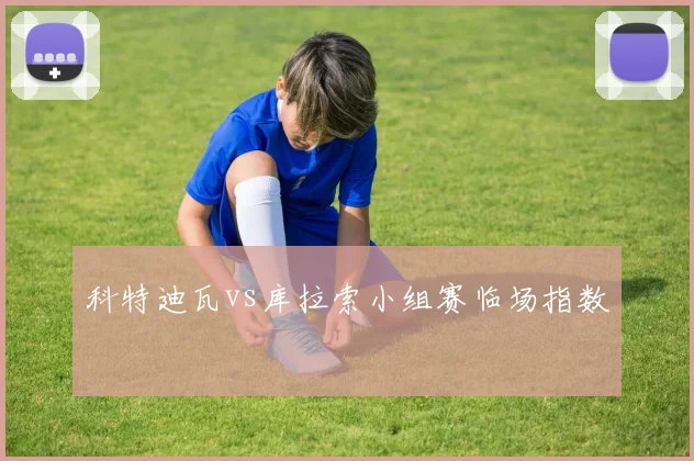 科特迪瓦vs库拉索小组赛临场指数