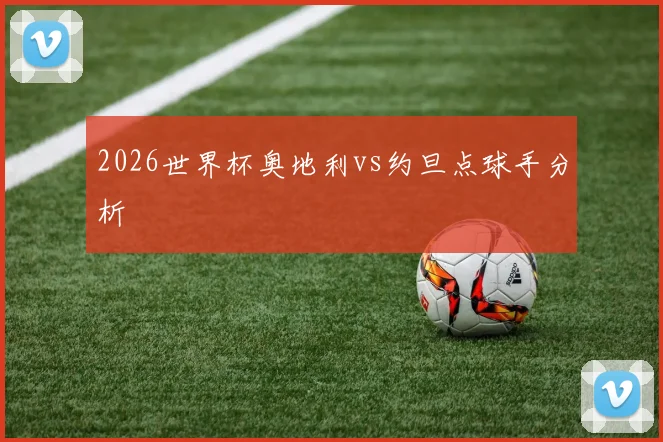 2026世界杯奥地利vs约旦点球手分析