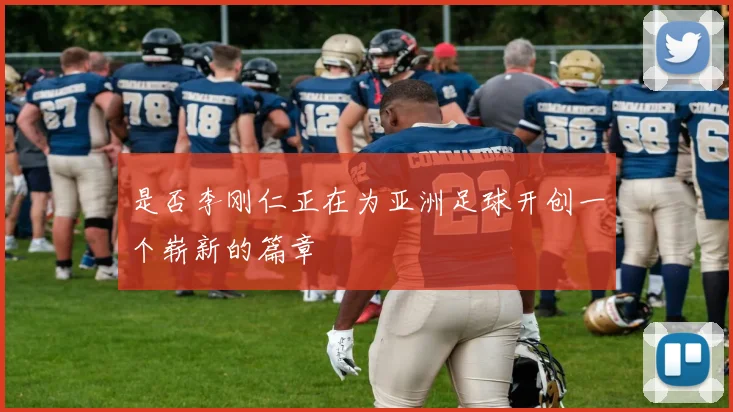 是否李刚仁正在为亚洲足球开创一个崭新的篇章
