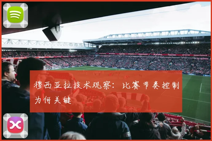 穆西亚拉技术观察：比赛节奏控制为何关键