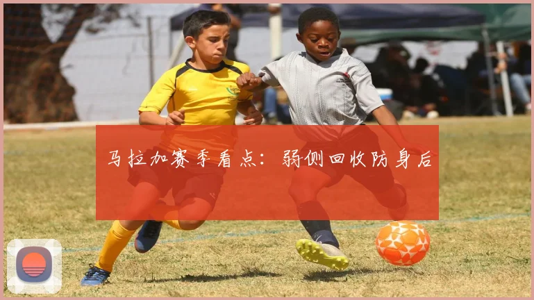 马拉加赛季看点:弱侧回收防身后