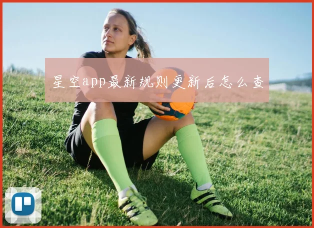 星空app最新规则更新后怎么查