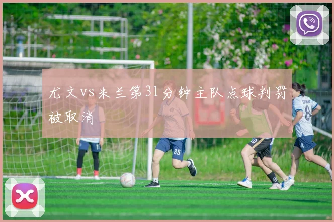 尤文vs米兰第31分钟主队点球判罚被取消
