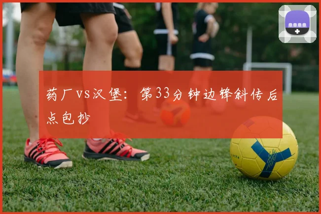 药厂vs汉堡:第33分钟边锋斜传后点包抄