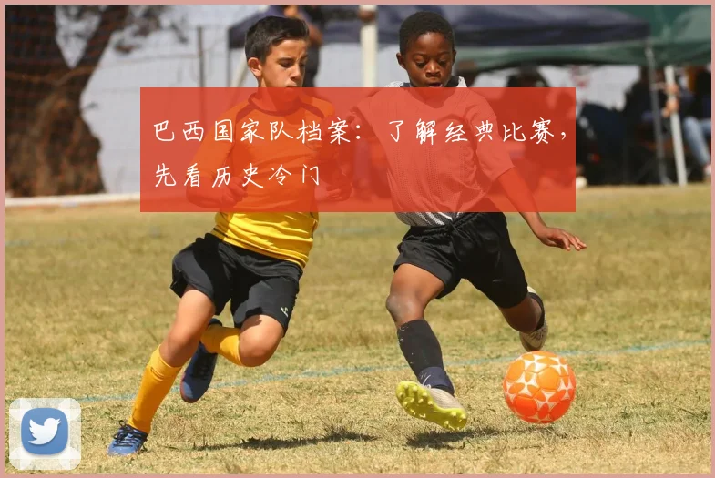 巴西国家队档案：了解经典比赛，先看历史冷门