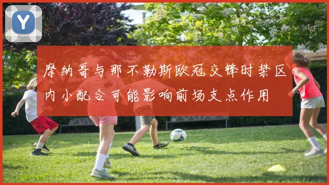 摩纳哥与那不勒斯欧冠交锋时禁区内小配合可能影响前场支点作用