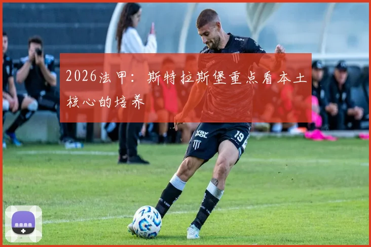 2026法甲：斯特拉斯堡重点看本土核心的培养