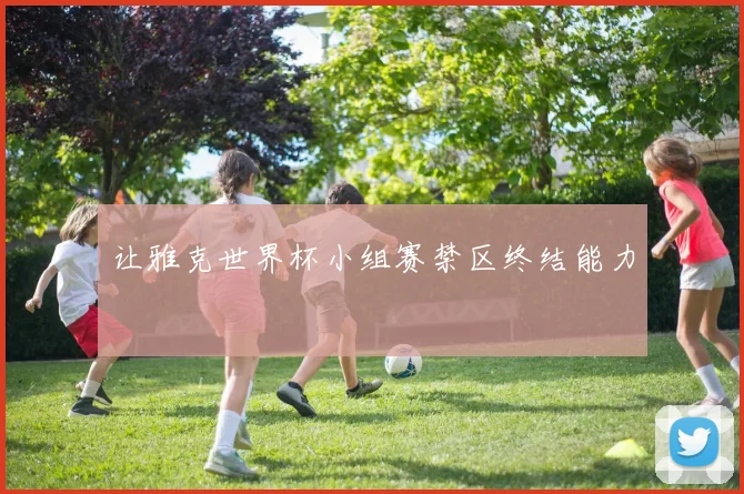 让雅克世界杯小组赛禁区终结能力