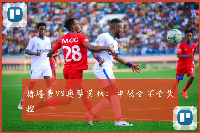 赫塔费vs奥萨苏纳:中场会不会失控